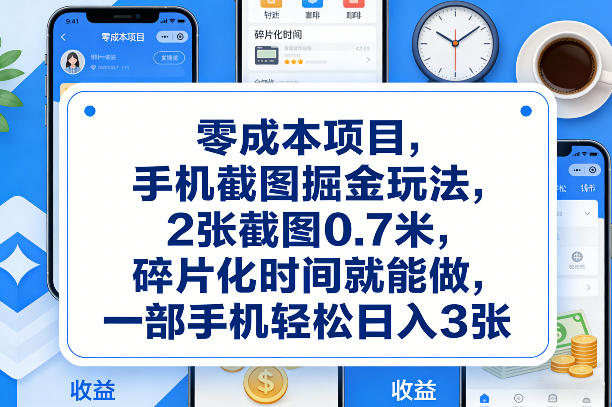 零成本项目，手机截图掘金玩法，2张截图0.7米，碎片化时间就能做，一部手机轻松日入3张【揭秘】-网创项目总站