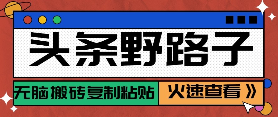 头条单账号日收益300+野路子玩法赛道，无脑搬砖复制粘贴，保姆级教程-网创项目总站