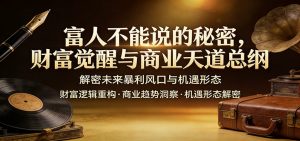 富人不能说的秘密，财富觉醒与商业天道总纲，解密未来暴利风口与机遇形态-网创项目总站