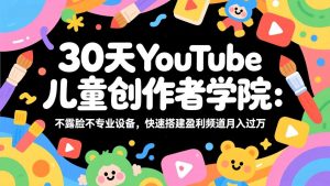 30天YouTube儿童创作者学院：不露脸不专业设备，快速搭建盈利频道月入过万-网创项目总站