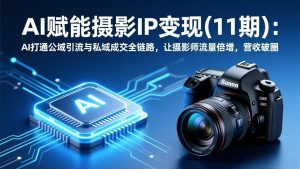 AI赋能摄影IP变现(11期-网创项目总站