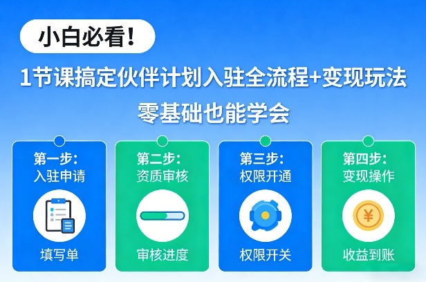 小白必看！1节课搞定伙伴计划入驻全流程+变现玩法，零基础也能学会-网创项目总站