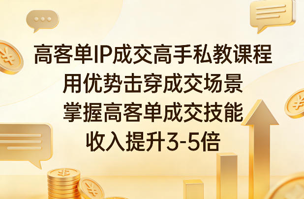 高客单IP成交高手私教课程，用优势击穿成交场景，掌握高客单成交技能，收入提升3-5倍-网创项目总站