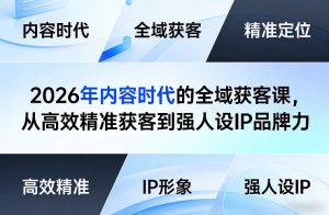 2026年内容时代的全域获客课，从高效精准获客到强人设IP品牌力-网创项目总站