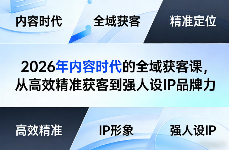 2026年内容时代的全域获客课，从高效精准获客到强人设IP品牌力-网创项目总站