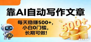 靠AI自动写作文章，每天稳赚500+，小白0门槛，长期可做！-网创项目总站