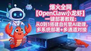 爆火全网【OpenClaw 小龙虾】一键部署教程：从0到1搭建自托管AI助理，多系统部署+多通道对接-网创项目总站