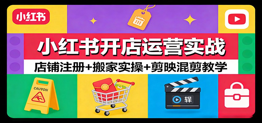 小红书开店运营实战：店铺注册+搬家实操+剪映混剪教学-网创项目总站