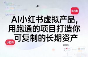 AI小红书虚拟产品，用跑通的项目打造你可复制的长期资产-网创项目总站