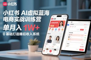 小红书AI虚拟蓝海电商实战训练营，单月入1W+，0基础打造睡后收入系统(更新)-网创项目总站