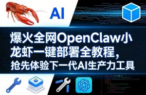 爆火全网OpenClaw小龙虾一键部署全教程，抢先体验下一代AI生产力工具-网创项目总站