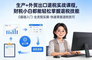 生产+外贸出口退税实战课程，财税小白都能轻松掌握退税技能-网创项目总站