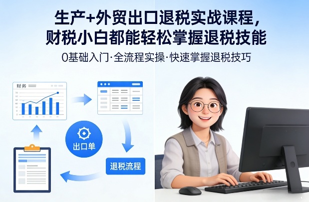 生产+外贸出口退税实战课程，财税小白都能轻松掌握退税技能-网创项目总站