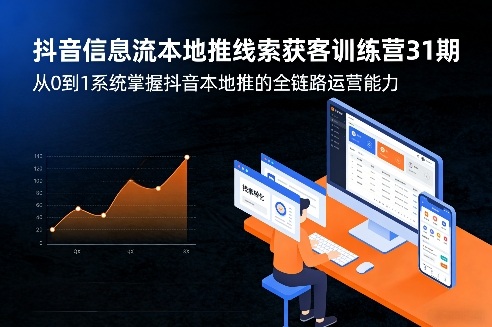 抖音信息流本地推线索获客训练营31期，从0到1系统掌握抖音本地推的全链路运营能力-网创项目总站
