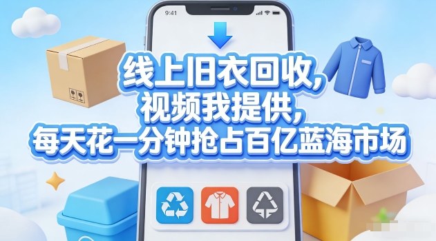 线上旧衣回收，视频我提供，每天花一分钟抢占百亿蓝海市场【揭秘】-网创项目总站