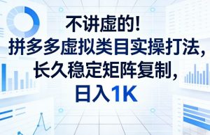 不讲虚的！拼多多虚拟类目实操打法，长久稳定矩阵复制，日入1K【揭秘】-网创项目总站