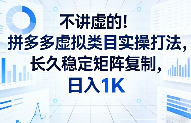 不讲虚的！拼多多虚拟类目实操打法，长久稳定矩阵复制，日入1K【揭秘】-网创项目总站