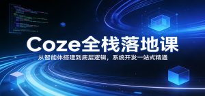 Coze全栈落地课：从智能体搭建到底层逻辑 ，系统开发一站式精通-网创项目总站