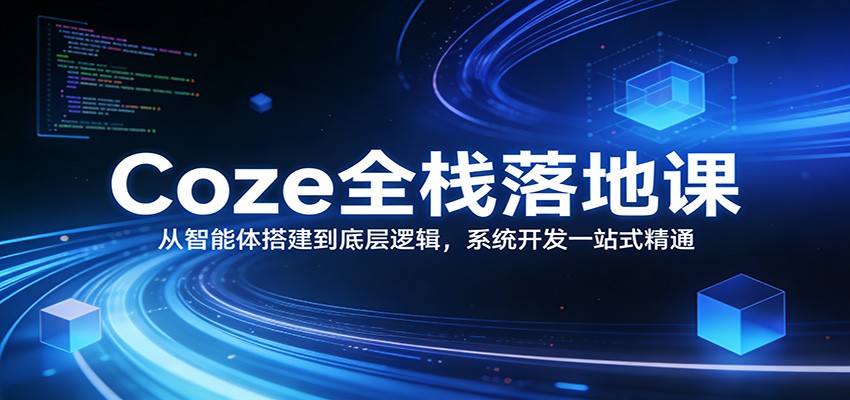 Coze全栈落地课：从智能体搭建到底层逻辑 ，系统开发一站式精通-网创项目总站