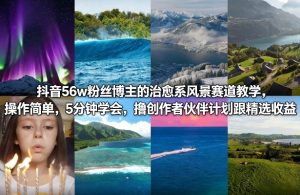 抖音56w粉丝博主的治愈系风景赛道教学，操作简单，5分钟学会，撸创作者伙伴计划跟精选收益-网创项目总站