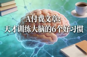 付费文章：天才训练大脑的6个好习惯-网创项目总站