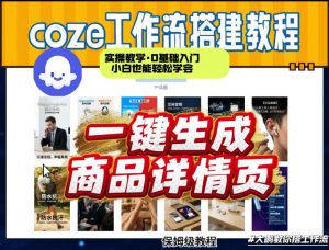 coze扣子智能体一键生成商品详情页，实操教学，0基础入门小白也能轻松学会-网创项目总站