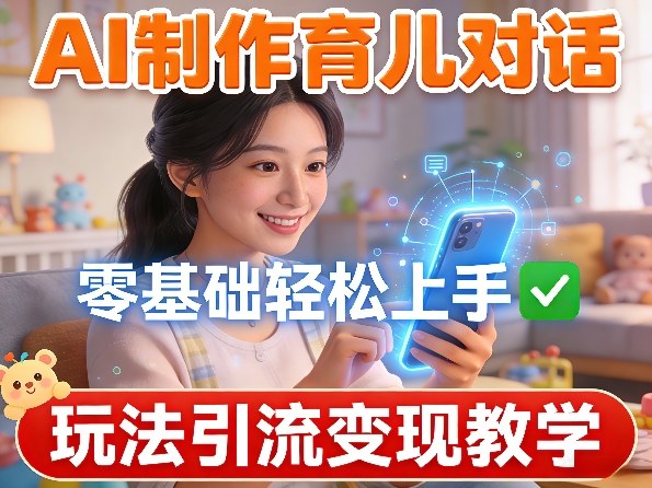 AI制作育儿对话，零基础轻松上手，玩法引流变现教学-网创项目总站