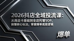 2026抖店全域投流课：从商品卡基础到全店托管SOP，搞懂核心玩法，掌握爆单底层逻辑-网创项目总站