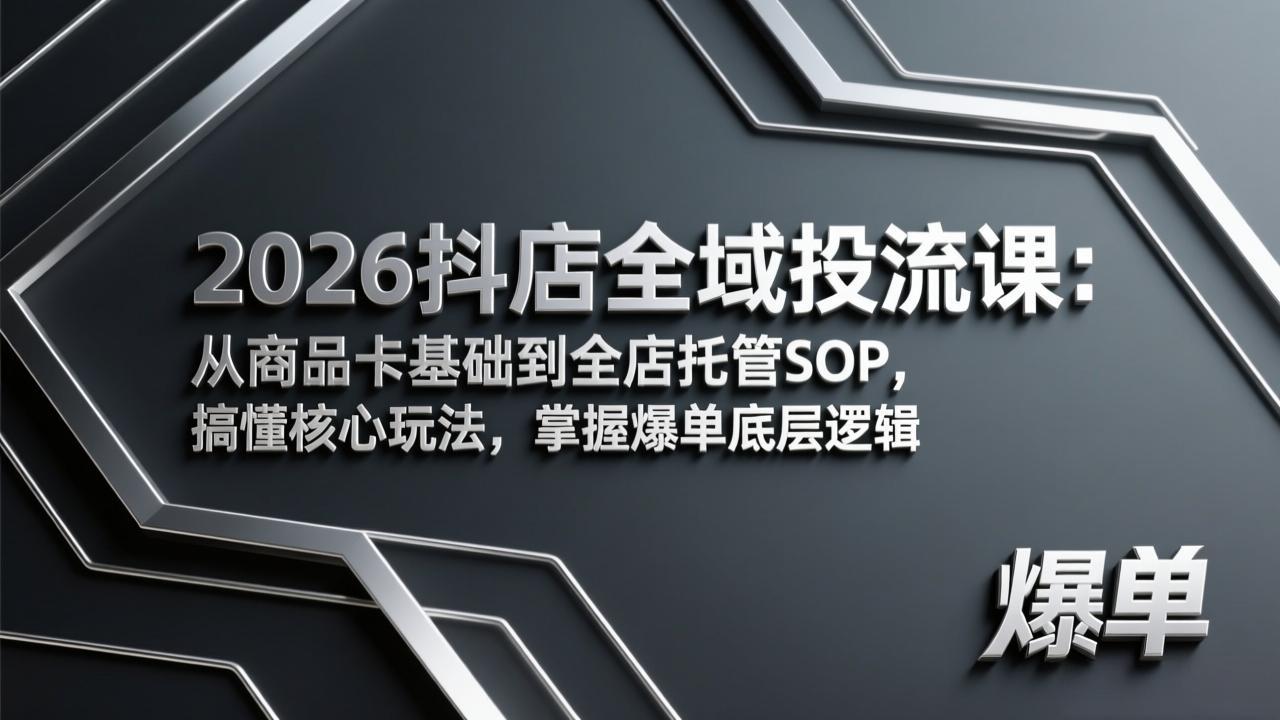 2026抖店全域投流课：从商品卡基础到全店托管SOP，搞懂核心玩法，掌握爆单底层逻辑-网创项目总站