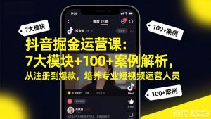 抖音掘金运营课：7大模块+100+案例解析，从注册到爆款，培养专业短视频运营人员-网创项目总站