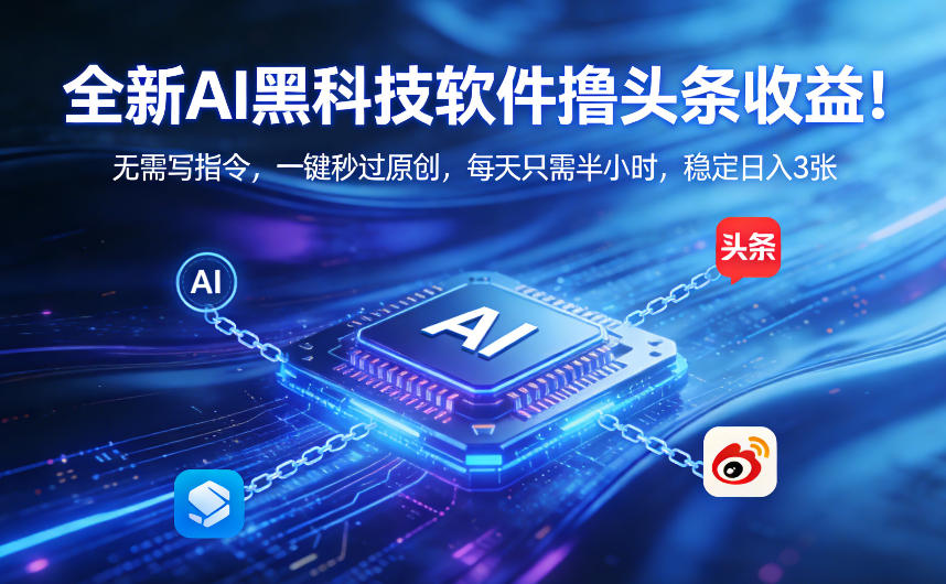 全新AI黑科技软件撸头条收益！无需写指令，一键秒过原创，每天只需半小时，稳定日入3张【揭秘】-网创项目总站