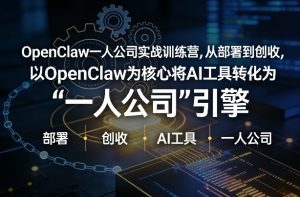 OpenClaw小龙虾+一人公司实战训练营，从部署到创收，将AI工具转化为“一人公司”引擎，低成本变现(更新)-网创项目总站