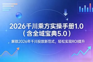 2026千川乘方实操手册1.0(含全域宝典5.0)，解锁2026年千川投放新范式，轻松实现ROI提升-网创项目总站