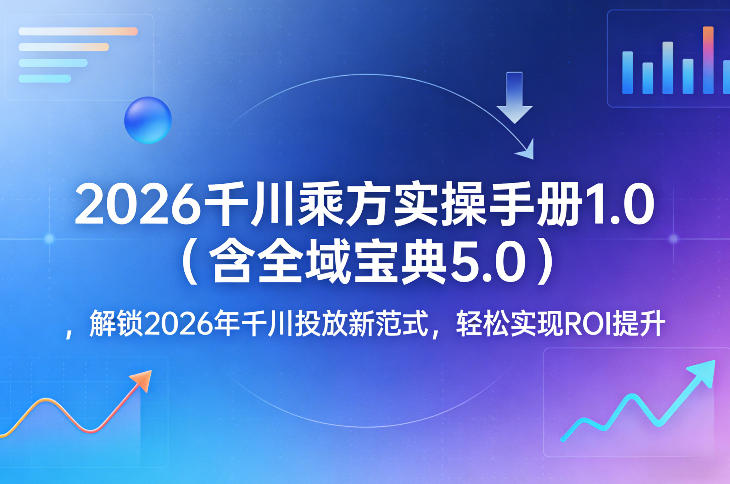 2026千川乘方实操手册1.0(含全域宝典5.0)，解锁2026年千川投放新范式，轻松实现ROI提升-网创项目总站