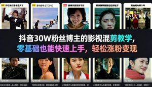 抖音30W粉丝博主的影视混剪教学，零基础也能快速上手，轻松涨粉变现-网创项目总站
