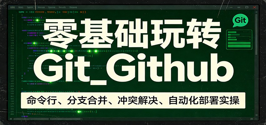 零基础玩转Git_Github：命令行、分支合并、冲突解决、自动化部署实操-网创项目总站