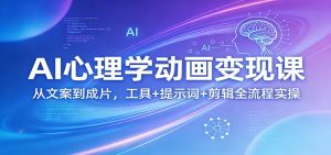 AI心理学动画变现课：从文案到成片，工具+提示词+剪辑全流程实操-网创项目总站
