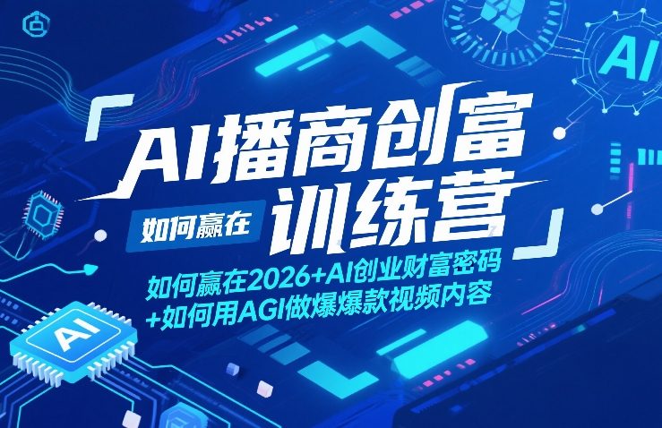 AI播商创富训练营，如何赢在2026+AI创业财富密码+如何用AGI做爆款视频内容-网创项目总站