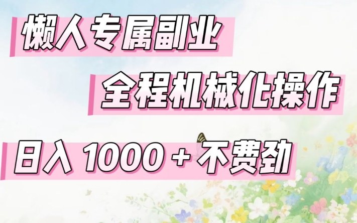 懒人专属副业，全程机械化操作，日入1k+操作简单，不费劲【揭秘】-网创项目总站