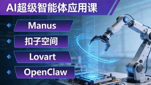 AI超级智能体应用课：Manus+扣子空间+Lovart+OpenClaw，用AI智能体实现自动化复杂任务-网创项目总站