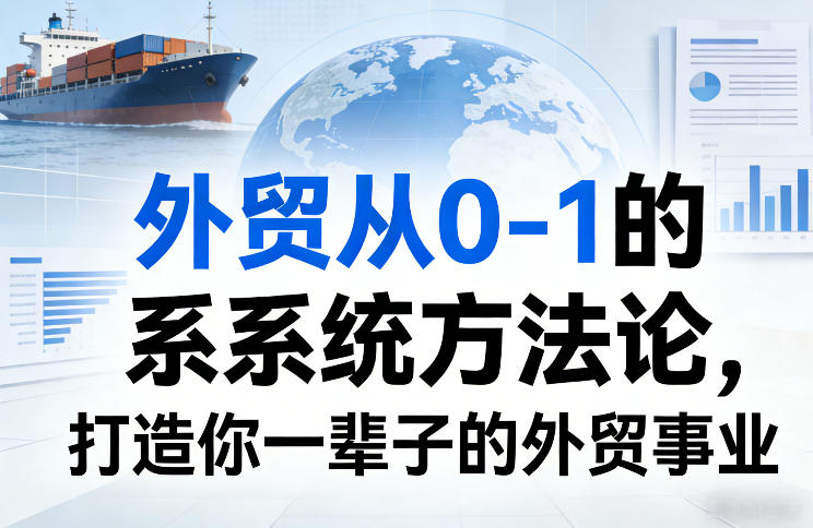 外贸从0-1的系统方法论，打造你一辈子的外贸事业-网创项目总站