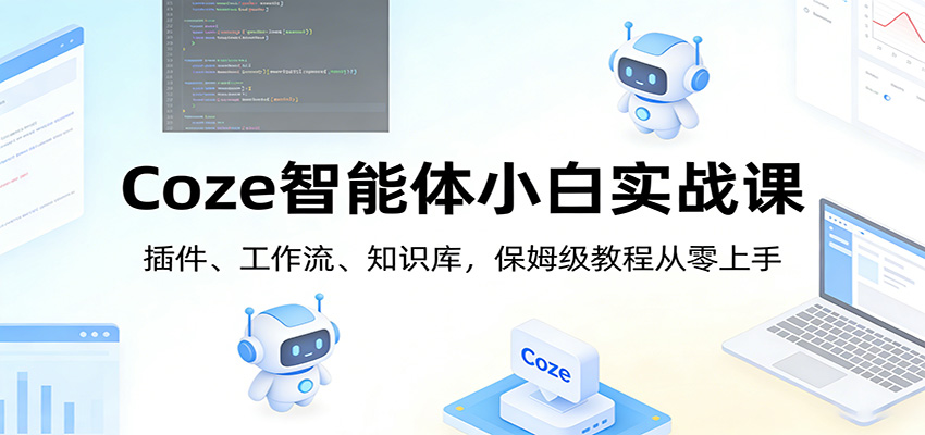 Coze智能体小白实战课：插件、工作流、知识库，保姆级教程从零上手-网创项目总站