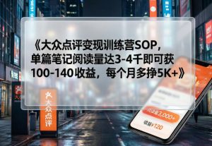 大众点评变现训练营SOP，单篇笔记阅读量达3-4千即可获100-140收益，每个月多挣5K+-网创项目总站