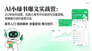 AI 小绿书爆文实战营：从0学创作运营，吃透小绿书平台规则与流量逻辑，掌握爆文创作底层方法-网创项目总站