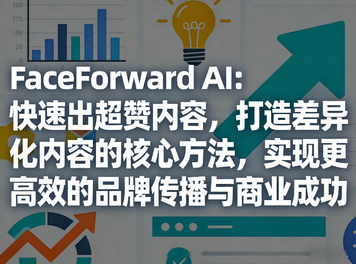 FaceForward AI：快速出超赞内容，打造差异化内容的核心方法，实现更高效的品牌传播与商业成功-网创项目总站