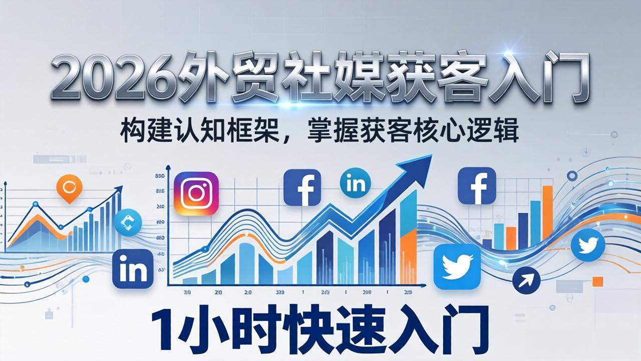 2026 外贸社媒获客入门：1小时搭建认知框架，新手快速开启社媒获客之路-网创项目总站