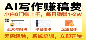 用AI写作赚稿费，提供接单渠道，每月稳赚1-2W，小白0门槛上手！-网创项目总站