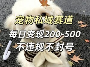私域宠物项目赛道，单日变现2-5张，每天都可操作不违规不封号-网创项目总站