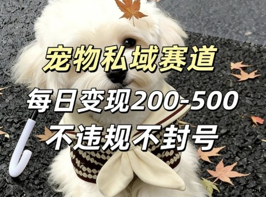 私域宠物项目赛道，单日变现2-5张，每天都可操作不违规不封号-网创项目总站