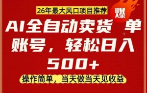 0成本AI卖货，当天做当天变现，单账号轻松日入5张+，26年最大风口项目【揭秘】-网创项目总站